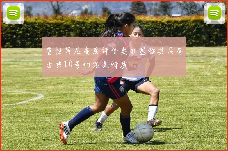 普拉蒂尼高度评价奥利塞称其具备古典10号的完美特质