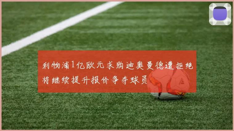 利物浦1亿欧元求购迪奥曼德遭拒绝将继续提升报价争夺球员