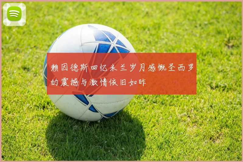 赖因德斯回忆米兰岁月感慨圣西罗的震撼与激情依旧如昨