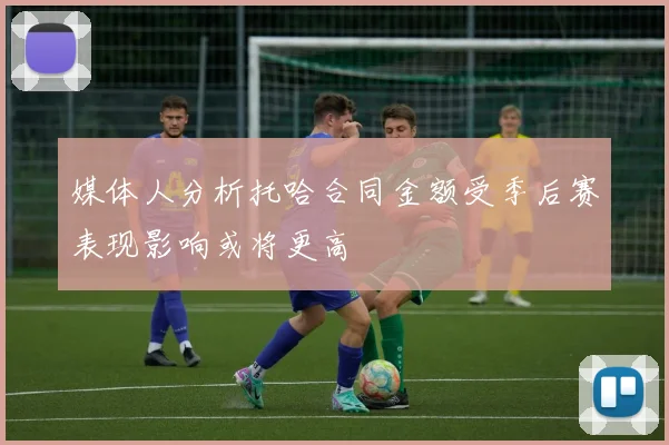 媒体人分析托哈合同金额受季后赛表现影响或将更高