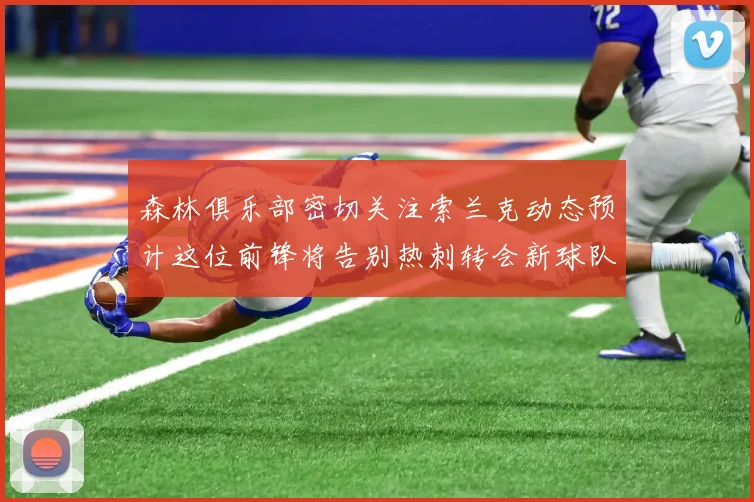 森林俱乐部密切关注索兰克动态预计这位前锋将告别热刺转会新球队