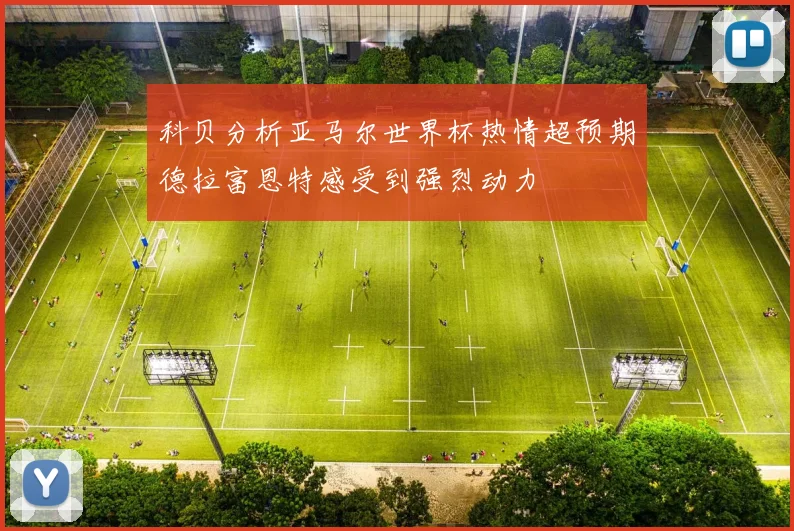 科贝分析亚马尔世界杯热情超预期德拉富恩特感受到强烈动力