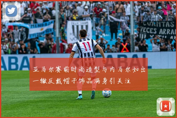 亚马尔赛前时尚造型与内马尔如出一辙反戴帽子饰品满身引关注